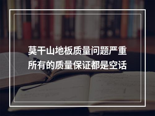 莫干山地板质量问题严重所有的质量保证都是空话