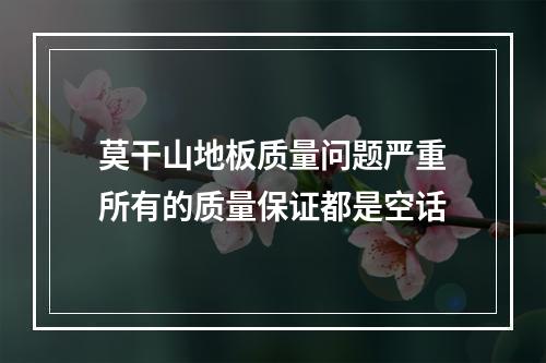 莫干山地板质量问题严重所有的质量保证都是空话