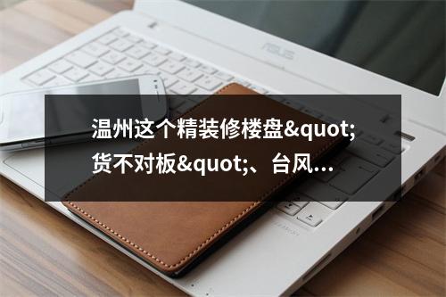 温州这个精装修楼盘"货不对板"、台风天窗户漏水