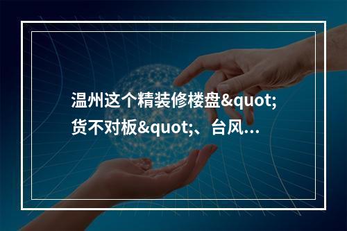 温州这个精装修楼盘"货不对板"、台风天窗户漏水