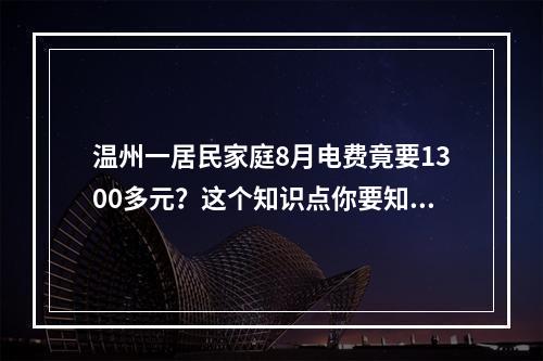 温州一居民家庭8月电费竟要1300多元？这个知识点你要知道