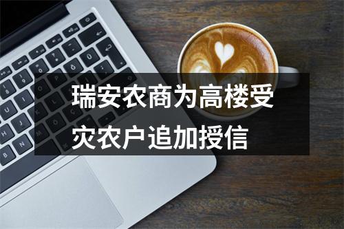 瑞安农商为高楼受灾农户追加授信