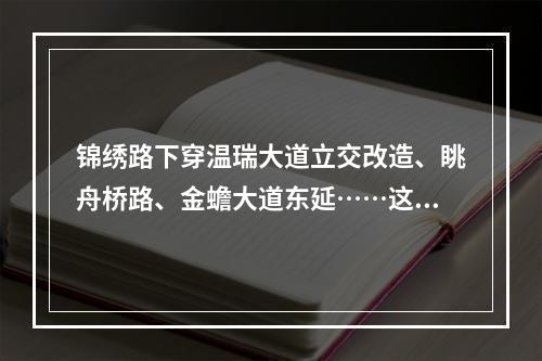 锦绣路下穿温瑞大道立交改造、眺舟桥路、金蟾大道东延……这些交通堵点即将 ...