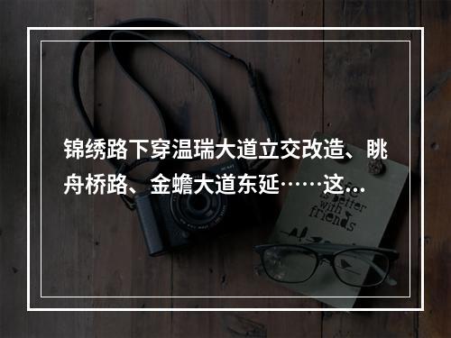 锦绣路下穿温瑞大道立交改造、眺舟桥路、金蟾大道东延……这些交通堵点即将 ...