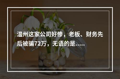 温州这家公司好惨，老板、财务先后被骗72万，无语的是...