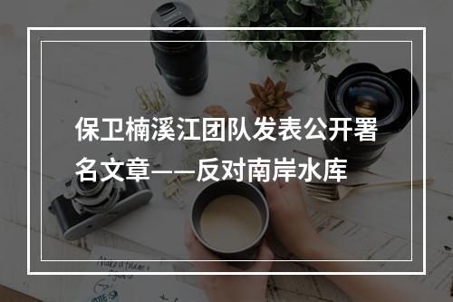 保卫楠溪江团队发表公开署名文章——反对南岸水库