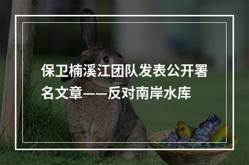 保卫楠溪江团队发表公开署名文章——反对南岸水库