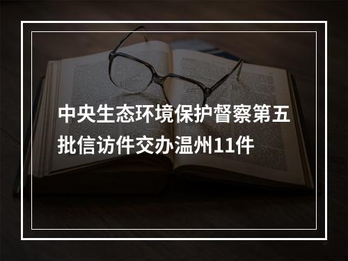 中央生态环境保护督察第五批信访件交办温州11件