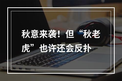 秋意来袭！但“秋老虎”也许还会反扑