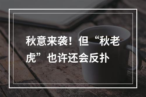 秋意来袭！但“秋老虎”也许还会反扑