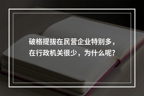破格提拔在民营企业特别多，在行政机关很少，为什么呢？