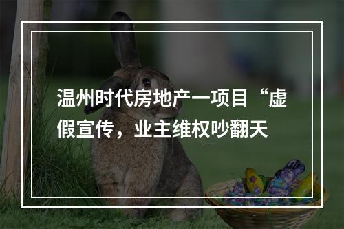 温州时代房地产一项目“虚假宣传，业主维权吵翻天