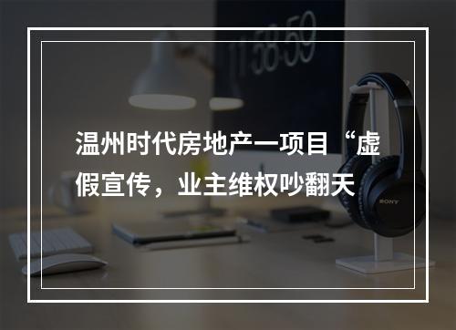 温州时代房地产一项目“虚假宣传，业主维权吵翻天