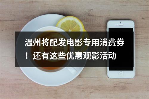 温州将配发电影专用消费券！还有这些优惠观影活动
