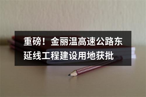 重磅！金丽温高速公路东延线工程建设用地获批