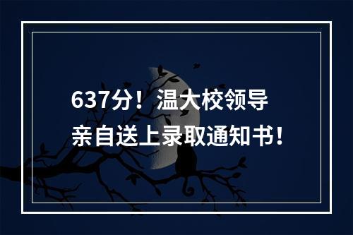 637分！温大校领导亲自送上录取通知书！