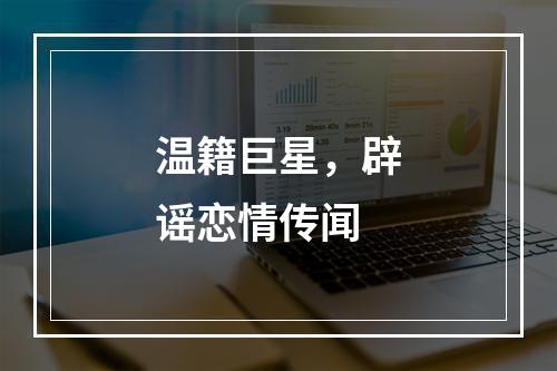 温籍巨星，辟谣恋情传闻