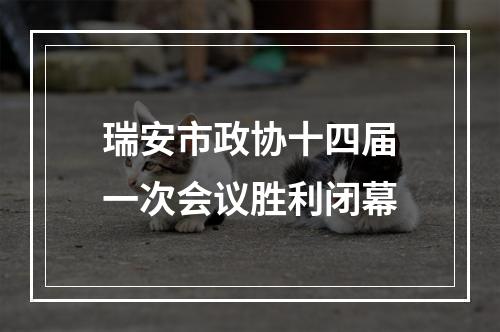 瑞安市政协十四届一次会议胜利闭幕