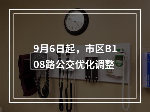 9月6日起，市区B108路公交优化调整
