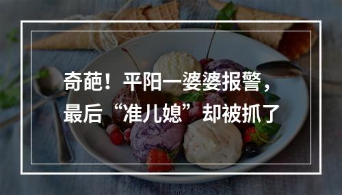 奇葩！平阳一婆婆报警，最后“准儿媳”却被抓了