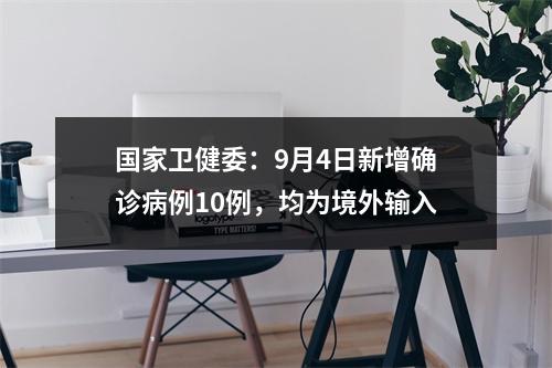 国家卫健委：9月4日新增确诊病例10例，均为境外输入