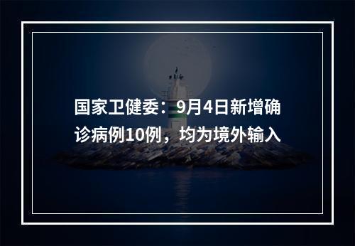 国家卫健委：9月4日新增确诊病例10例，均为境外输入