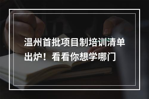 温州首批项目制培训清单出炉！看看你想学哪门