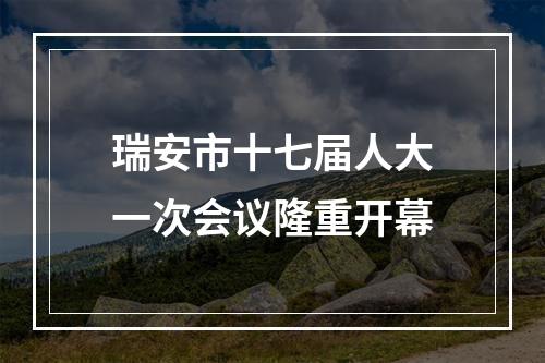 瑞安市十七届人大一次会议隆重开幕
