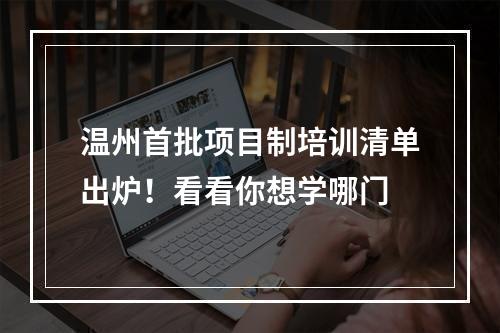 温州首批项目制培训清单出炉！看看你想学哪门