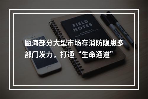 瓯海部分大型市场存消防隐患多部门发力，打通“生命通道”