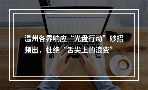 温州各界响应“光盘行动”妙招频出，杜绝“舌尖上的浪费”