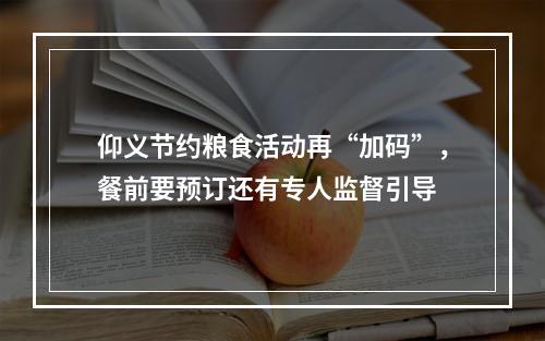 仰义节约粮食活动再“加码”，餐前要预订还有专人监督引导