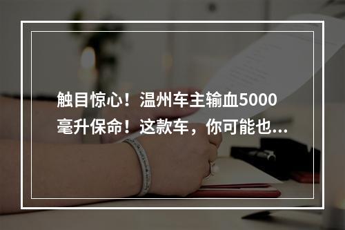 触目惊心！温州车主输血5000毫升保命！这款车，你可能也在驾驶......