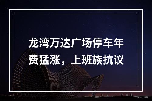 龙湾万达广场停车年费猛涨，上班族抗议