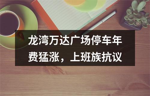 龙湾万达广场停车年费猛涨，上班族抗议