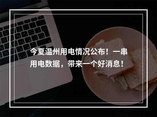 今夏温州用电情况公布！一串用电数据，带来一个好消息！