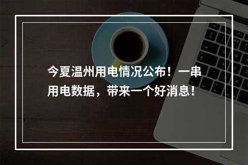 今夏温州用电情况公布！一串用电数据，带来一个好消息！