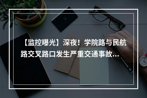 【监控曝光】深夜！学院路与民航路交叉路口发生严重交通事故，一死一伤！警方通报