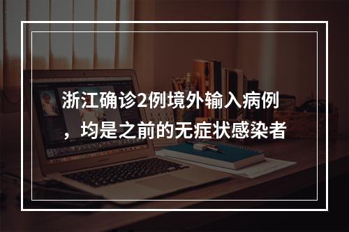 浙江确诊2例境外输入病例，均是之前的无症状感染者