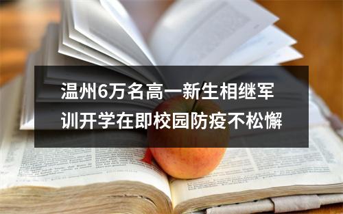 温州6万名高一新生相继军训开学在即校园防疫不松懈