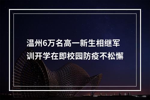 温州6万名高一新生相继军训开学在即校园防疫不松懈