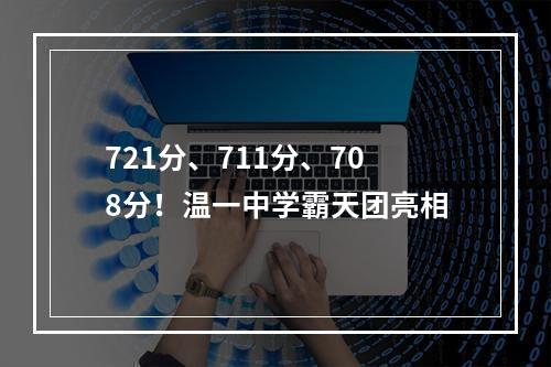 721分、711分、708分！温一中学霸天团亮相