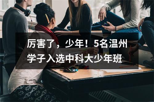 厉害了，少年！5名温州学子入选中科大少年班