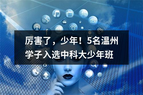 厉害了，少年！5名温州学子入选中科大少年班