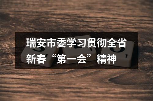 瑞安市委学习贯彻全省新春“第一会”精神