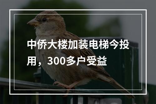 中侨大楼加装电梯今投用，300多户受益