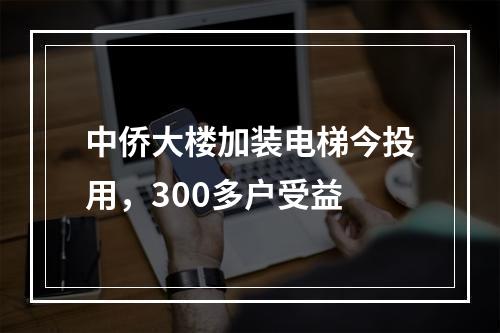 中侨大楼加装电梯今投用，300多户受益