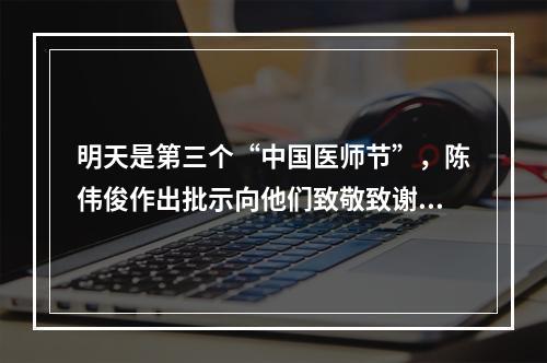 明天是第三个“中国医师节”，陈伟俊作出批示向他们致敬致谢！