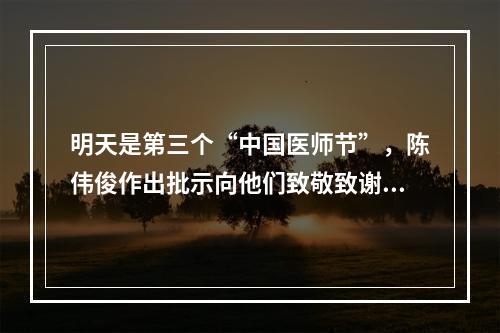 明天是第三个“中国医师节”，陈伟俊作出批示向他们致敬致谢！