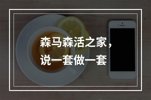 森马森活之家，说一套做一套